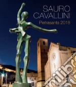 Sauro Cavallini. Pietrasanta 2018. Catalogo della mostra (Pietrasanta, 2 luglio-31 agosto 2018). Ediz. a colori