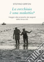 La vecchiaia è una malattia? Viaggio alla scoperta dei segreti della terza età libro