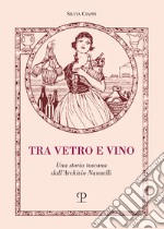 Tra vetro e vino. Una storia toscana dall'Archivio Nannelli libro