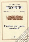 Incontri (2018). Vol. 20: Un futuro per i saperi umanistici? (Luglio-dicembre) libro di Tani P. (cur.)