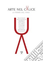 Arte nel calice. La terra del vino. Ediz. illustrata libro