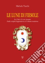 Le lune di Fiesole. La città e le sue insegne. Dalle origini leggendarie al comune moderno libro