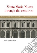 Santa Maria Nuova through the centuries. Medicine, surgery, assistance, art and culture in the hospital of the Florentines libro