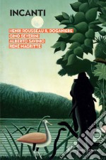 Incanti. Henri Rousseau il Doganiere, Gino Severini, Alberto Savinio, René Magritte. Catalogo della mostra (Arezzo, 5 ottobre-12 gennaio 2019). Ediz. a colori libro