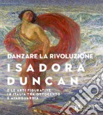 Danzare la rivoluzione. Isadora Duncan e le arti figurative in Italia tra Ottocento e avanguardia. Catalogo della mostra (Trento, 19 ottobre 2019-1 marzo 2020) libro