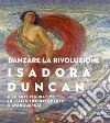 Danzare la rivoluzione. Isadora Duncan e le arti figurative in Italia tra Ottocento e avanguardia. Catalogo della mostra (Trento, 19 ottobre 2019-1 marzo 2020) libro