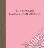 Elia Mauceri. Dasha Vigori Oussova. Catalogo della mostra (Pontassieve, 12 ottobre-1 dicembre 2019). Ediz. illustrata libro