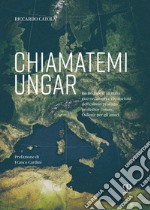 Chiamatemi Ungar. Da Budapest all'Italia: guerre, amori e rivoluzioni dell'esimio profugo professor Ferenc libro