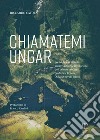 Chiamatemi Ungar. Da Budapest all'Italia: guerre, amori e rivoluzioni dell'esimio profugo professor Ferenc libro