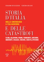 Storia d'Italia e delle catastrofi dalle emergenze a Italiasicura. Clima, alluvioni, frane, terremoti, eruzioni, maremoti, incendi, epidemie libro