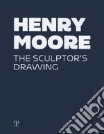 Henry Moore. The sculptor's drawing. Ediz. a colori libro