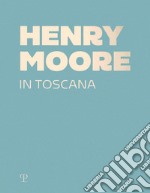 Henry Moore in Toscana. Ediz. a colori libro