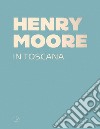 Henry Moore in Toscana. Ediz. a colori libro