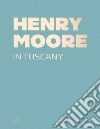 Henry Moore in Tuscany. Ediz. a colori libro