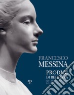 Francesco Messina. Prodigi di bellezza. 120 opere a 120 anni dalla nascita. Catalogo della mostra (Vercelli, 19 dicembre 2021-27 febbraio 2022). Ediz. illustrata libro