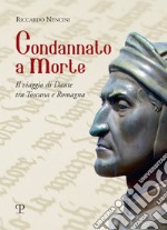 Condannato a morte. Il viaggio di Dante tra Toscana e Romagna libro