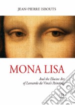 Mona Lisa. And the elusive art of Leonardo da Vinci's paintings. Ediz. illustrata libro