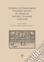 Patrons, intermediaries and ventian artists in vienna & imperial domains (1650-1750). Ediz. bilingue