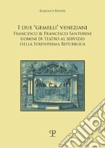 I due «gemelli» veneziani. Francesco & Francesco Santurini uomini di teatro al servizio della Serenissima repubblica libro