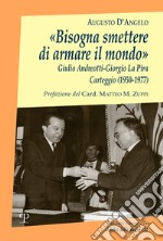 «Bisogna smettere di armare il mondo». Giulio Andreotti-Giorgio La Pira. Carteggio (1950-1977) libro