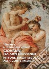 «Bizzarro e capriccioso umore». Giovanni da San Giovanni. Pittore senza regola alla corte medicea. Ediz. illustrata libro