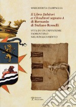 Il «Libro debitori et chreditori segnato A» di Bernardo di Stefano Rosselli. Vita di un dipintore fiorentino nel Rinascimento