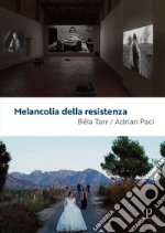 Melancolia della resistenza. Béla Tarr / Adrian Paci. Ediz. illustrata libro