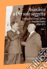 Anarchico a Dio solo soggetto. Carteggio tra Giorgio La Pira e Amintore Fanfani (1949-1977). Vol. 1 libro