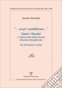Un po' repubblicano. Giusti e Mazzini e i democratici della Toscana del primo Risorgimento libro