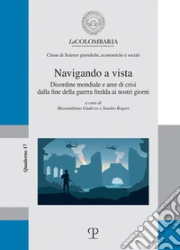 Navigando a vista. Disordine mondiale e aree di crisi dalla fine della guerra fredda ai nostri giorni libro