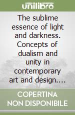 The sublime essence of light and darkness. Concepts of dualism and unity in contemporary art and design. Mostra dei vincitori della XV Florence Biennale-Winners' exhibition of the 15th Florence Biennale. Ediz. a colori libro