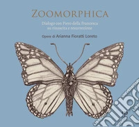 Zoomorphica. Dialogo con Piero della Francesca su rinascita e resurrezione. Opere di Arianna Fioratti Loreto. Ediz. italiana e inglese libro