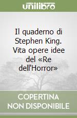 Il quaderno di Stephen King. Vita opere idee del «Re dell'Horror» libro