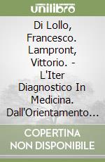 Di Lollo, Francesco. Lampront, Vittorio. - L'Iter Diagnostico In Medicina. Dall'Orientamento Clinico Alla Verifica Mediante Indagini Di Laboratorio E libro