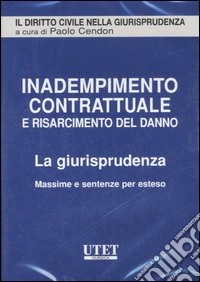 Inadempimento contrattuale e risarcimento del danno. La giurisprudenza. Massime e sentenze per esteso. CD-ROM libro