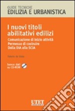 I nuovi titoli abilitativi edilizi. Comunicazione di inizio attività. Permesso di costruire. Dalla Dia alla Scia. Con CD-ROM libro