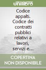 Codice appalti. Codice dei contratti pubblici relativi a lavori, servizi e forniture libro