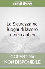 La Sicurezza nei luoghi di lavoro e nei cantieri libro