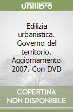 Edilizia urbanistica. Governo del territorio. Aggiornamento 2007. Con DVD libro