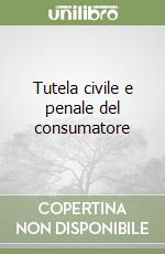 Tutela civile e penale del consumatore libro