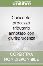 Codice del processo tributario annotato con giurisprudenza libro