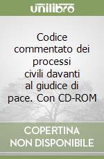 Codice commentato dei processi civili davanti al giudice di pace. Con CD-ROM