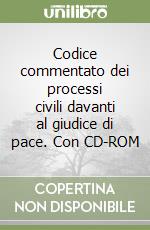 Codice commentato dei processi civili davanti al giudice di pace. Con CD-ROM libro