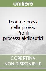 Teoria e prassi della prova. Profili processual-filosofici