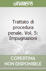 Trattato di procedura penale. Vol. 5: Impugnazioni libro