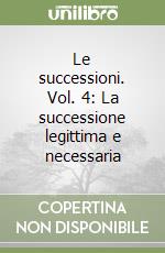 Le successioni. Vol. 4: La successione legittima e necessaria