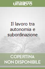 Il lavoro tra autonomia e subordinazione libro