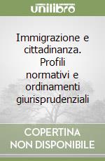 Immigrazione e cittadinanza. Profili normativi e ordinamenti giurisprudenziali libro