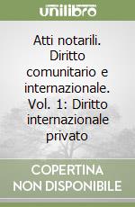 Atti notarili. Diritto comunitario e internazionale. Vol. 1: Diritto internazionale privato libro