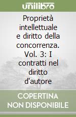 Proprietà intellettuale e diritto della concorrenza. Vol. 3: I contratti nel diritto d'autore libro